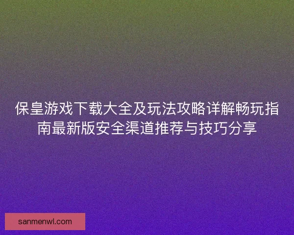 保皇游戏下载大全及玩法攻略详解畅玩指南最新版安全渠道推荐与技巧分享