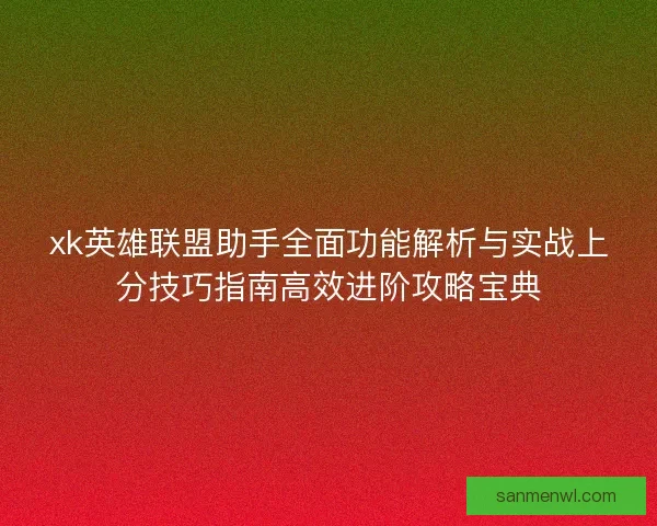 xk英雄联盟助手全面功能解析与实战上分技巧指南高效进阶攻略宝典