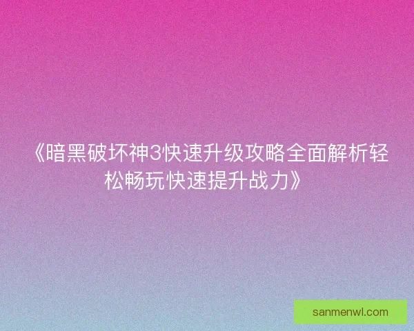 《暗黑破坏神3快速升级攻略全面解析轻松畅玩快速提升战力》