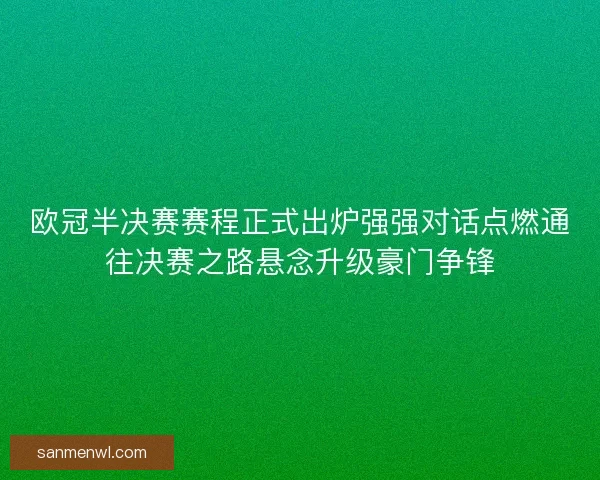 欧冠半决赛赛程正式出炉强强对话点燃通往决赛之路悬念升级豪门争锋